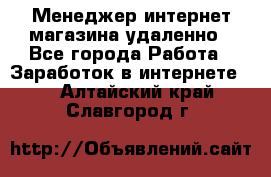 Менеджер интернет-магазина удаленно - Все города Работа » Заработок в интернете   . Алтайский край,Славгород г.